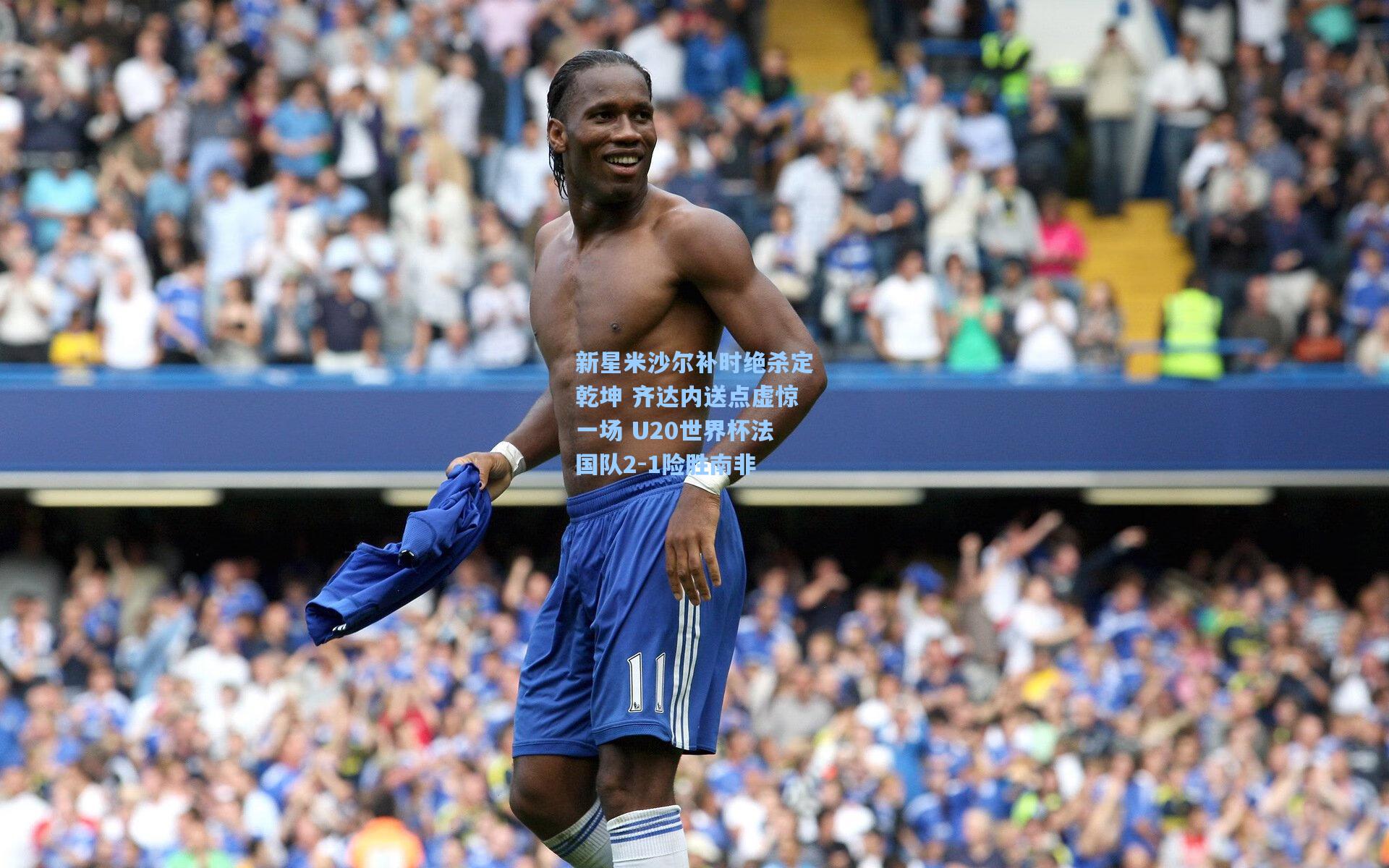 新星米沙尔补时绝杀定乾坤 齐达内送点虚惊一场 U20世界杯法国队2-1险胜南非