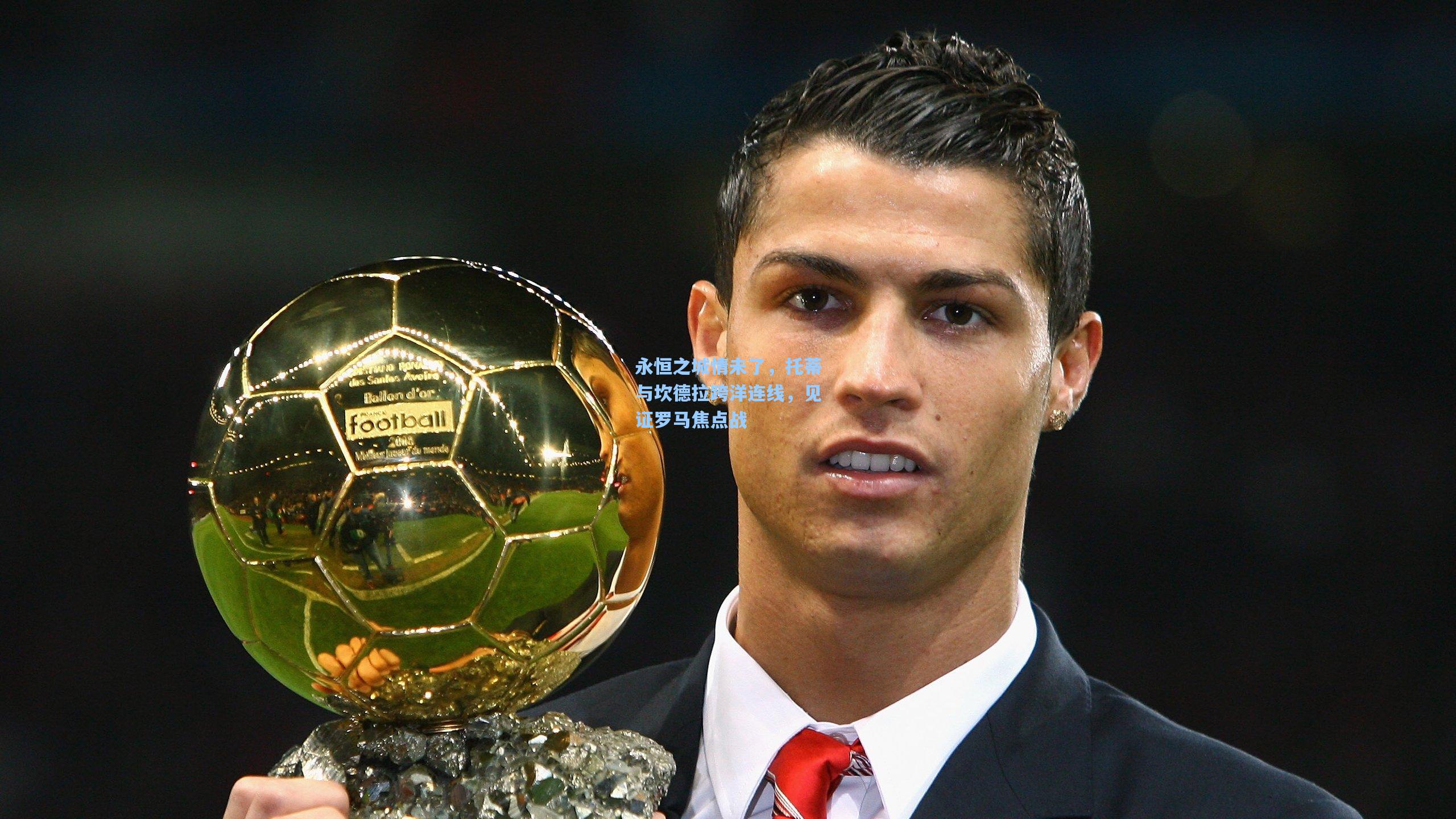 永恒之城情未了,托蒂与坎德拉跨洋连线,见证罗马焦点战