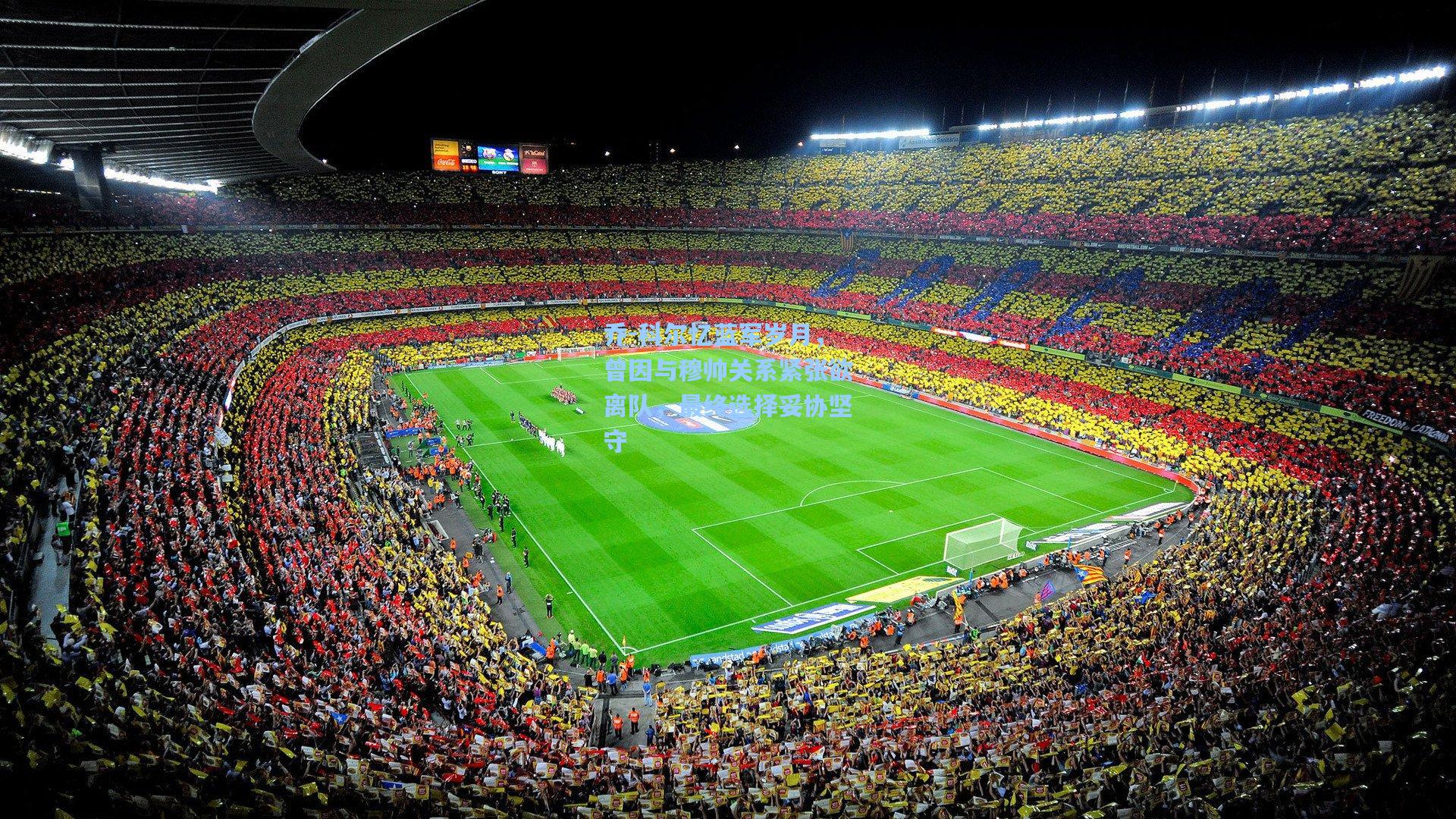 hth体育入口-乔-科尔忆蓝军岁月,曾因与穆帅关系紧张欲离队,最终选择妥协坚守