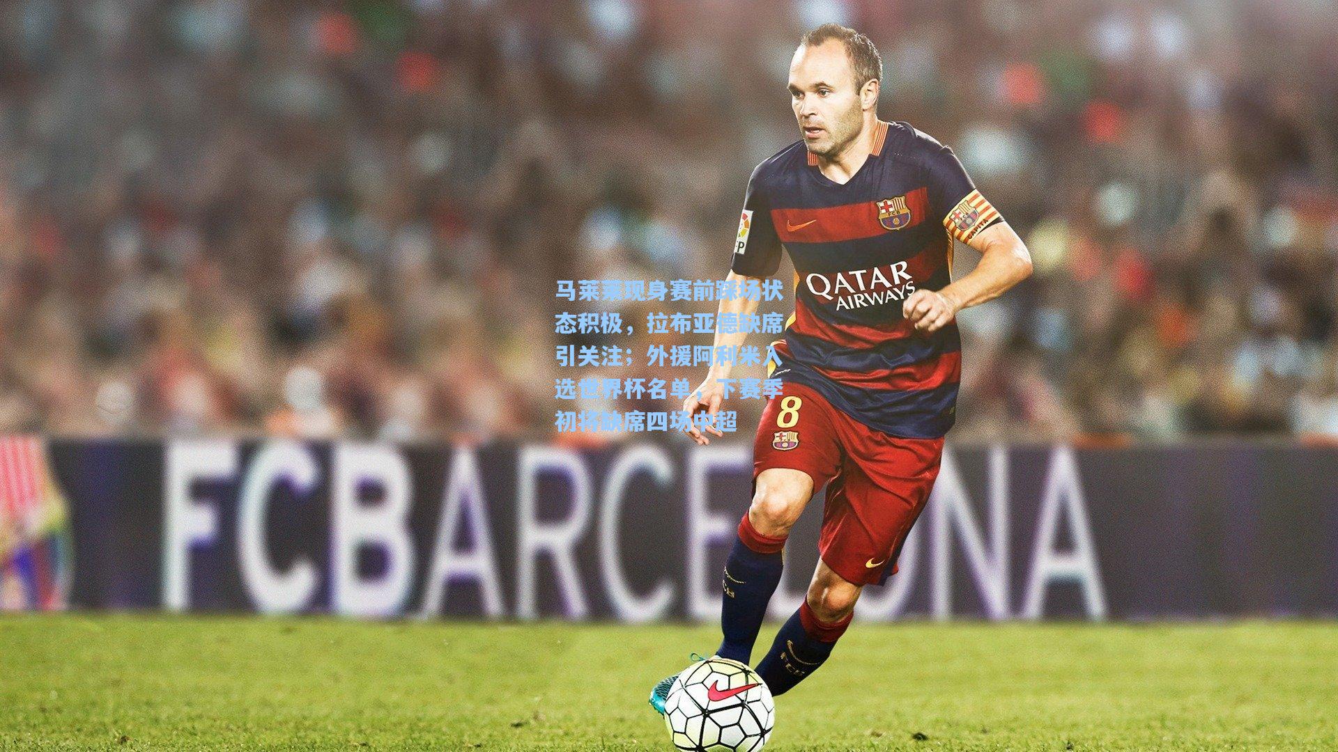 马莱莱现身赛前踩场状态积极,拉布亚德缺席引关注;外援阿利米入选世界杯名单,下赛季初将缺席四场中超