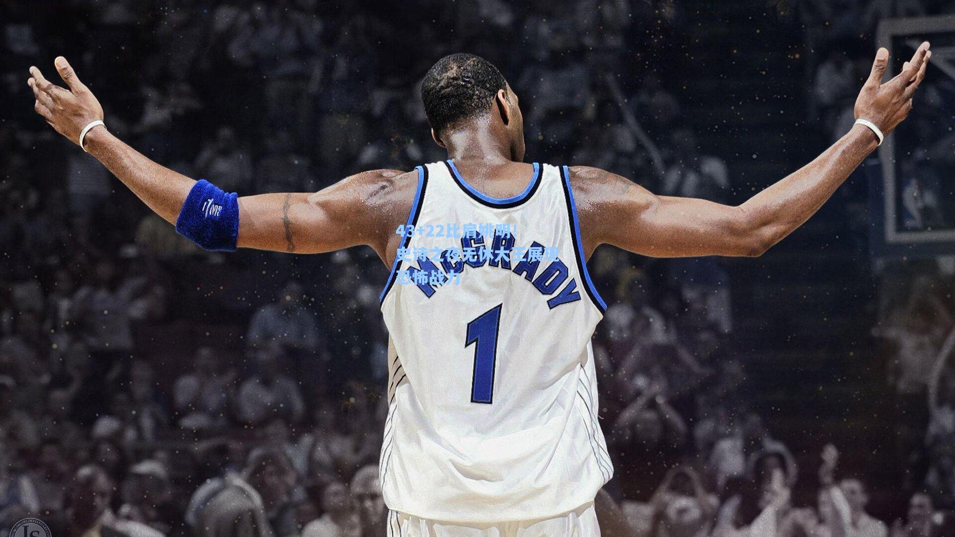 43+22比肩姚明！史诗之夜无休大王展现恐怖战力