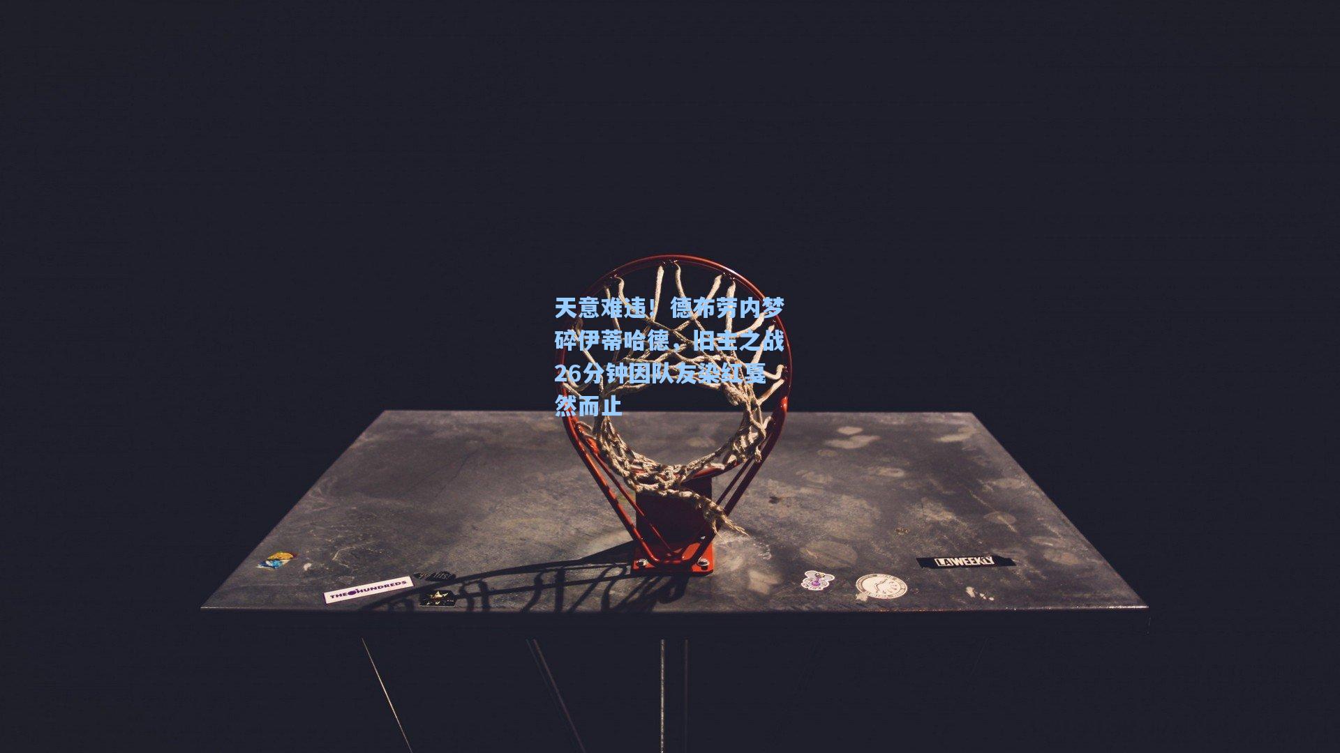 天意难违！德布劳内梦碎伊蒂哈德，旧主之战26分钟因队友染红戛然而止