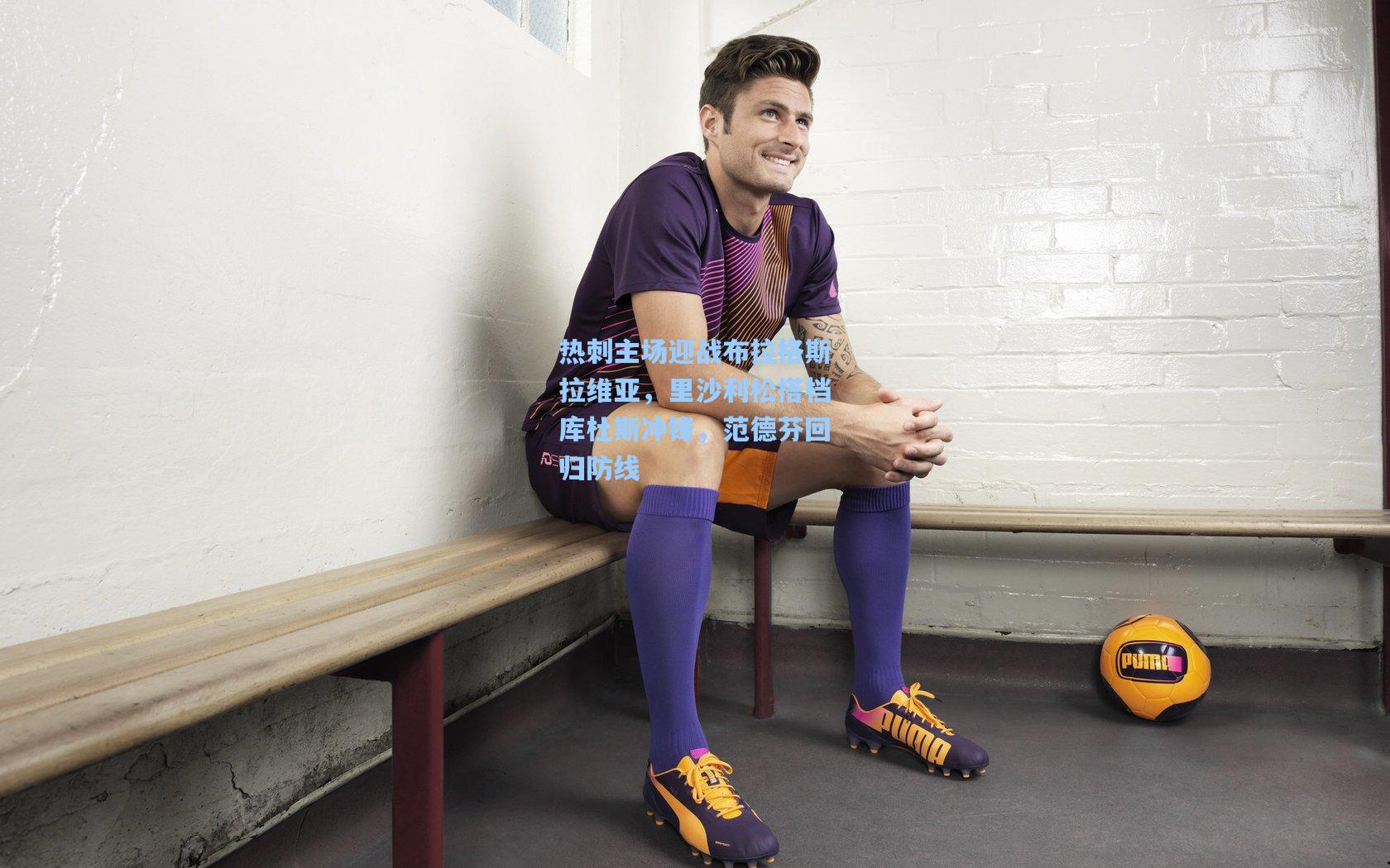 热刺主场迎战布拉格斯拉维亚，里沙利松搭档库杜斯冲锋，范德芬回归防线