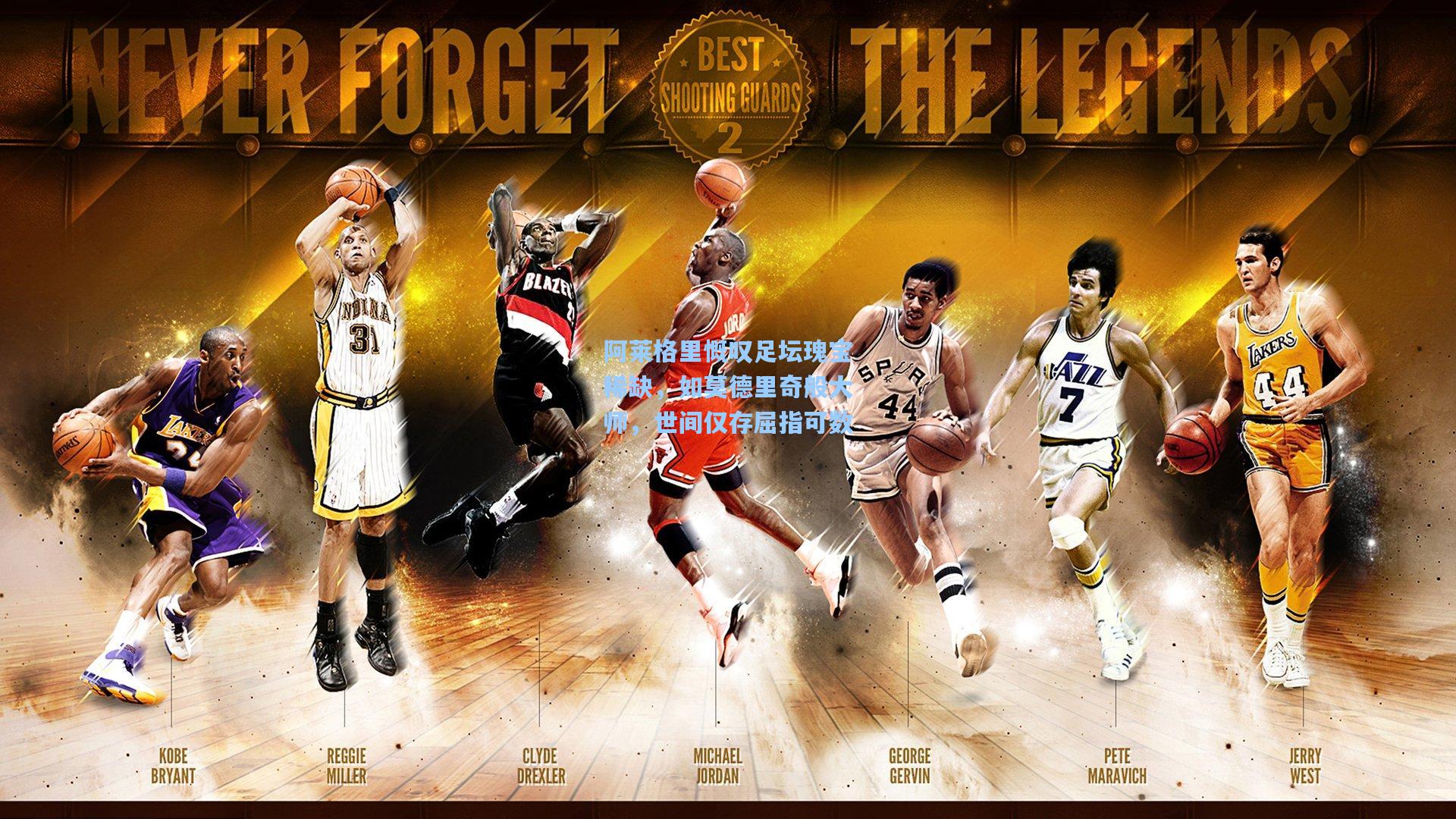 阿莱格里慨叹足坛瑰宝稀缺,如莫德里奇般大师,世间仅存屈指可数