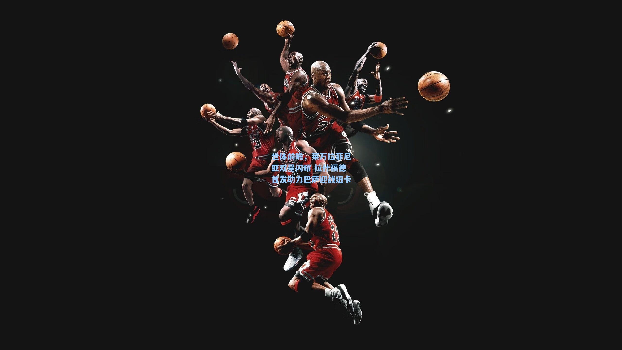 世体前瞻，莱万拉菲尼亚双星闪耀 拉什福德首发助力巴萨迎战纽卡