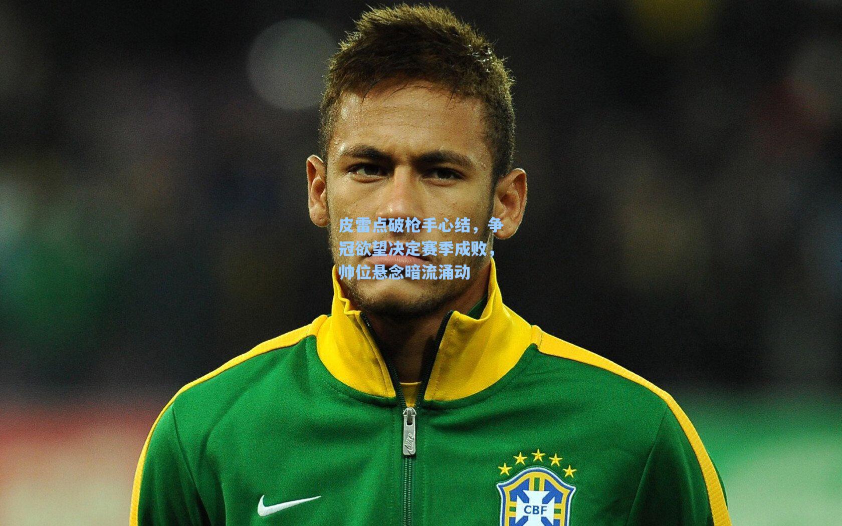 皮雷点破枪手心结，争冠欲望决定赛季成败，帅位悬念暗流涌动